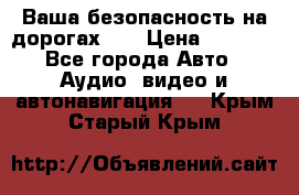 Ваша безопасность на дорогах!!! › Цена ­ 9 990 - Все города Авто » Аудио, видео и автонавигация   . Крым,Старый Крым